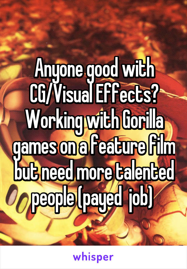 Anyone good with CG/Visual Effects? Working with Gorilla games on a feature film but need more talented people (payed  job) 