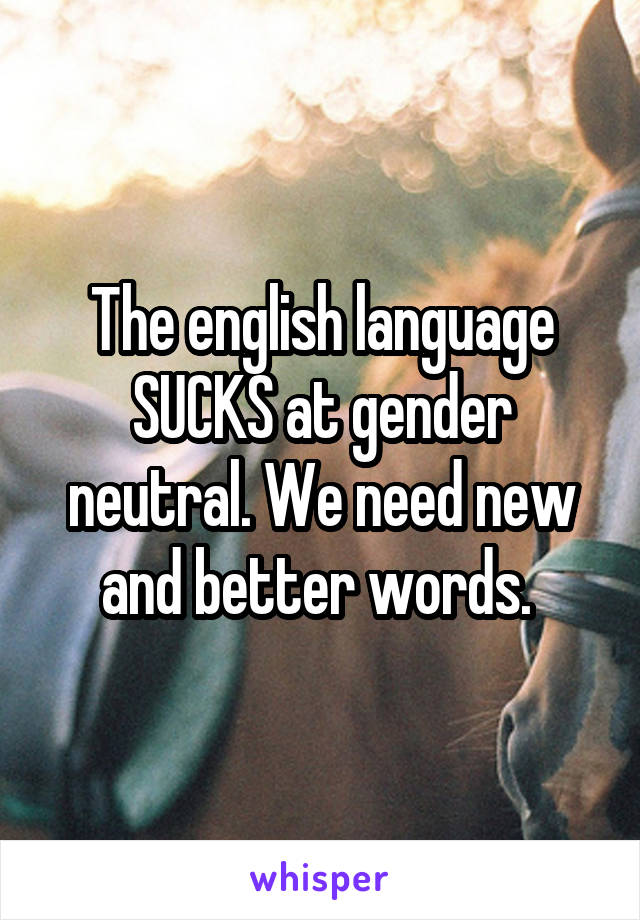 The english language SUCKS at gender neutral. We need new and better words. 