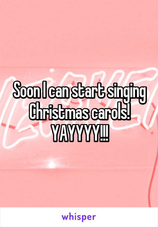 Soon I can start singing Christmas carols! YAYYYY!!!