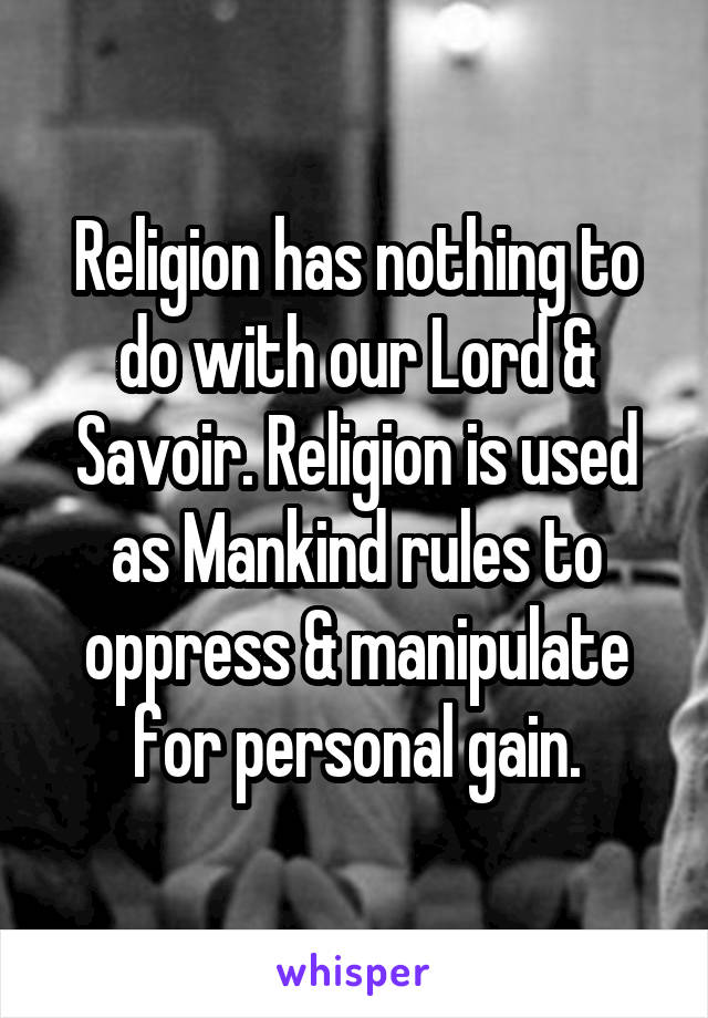 Religion has nothing to do with our Lord & Savoir. Religion is used as Mankind rules to oppress & manipulate for personal gain.