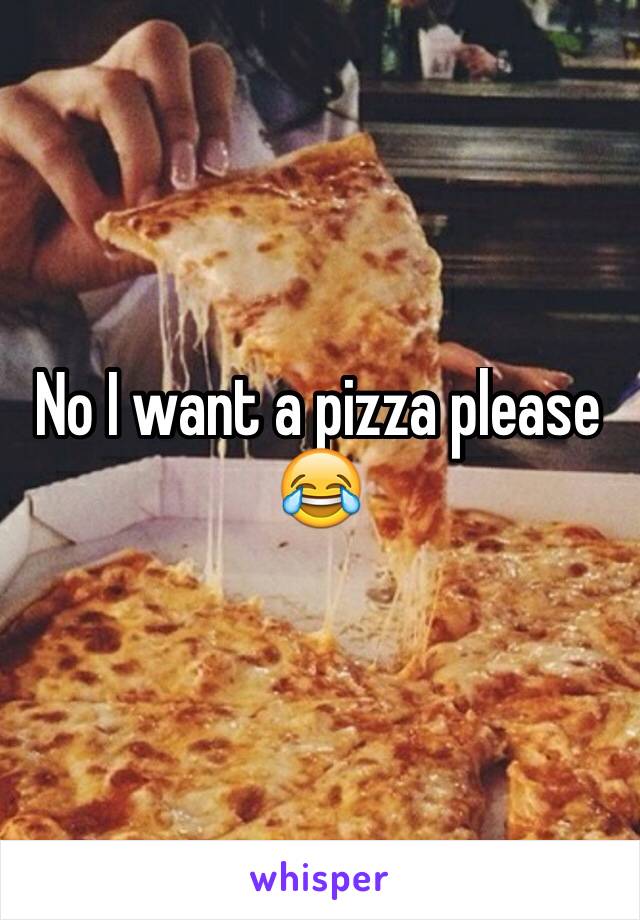 No I want a pizza please 😂