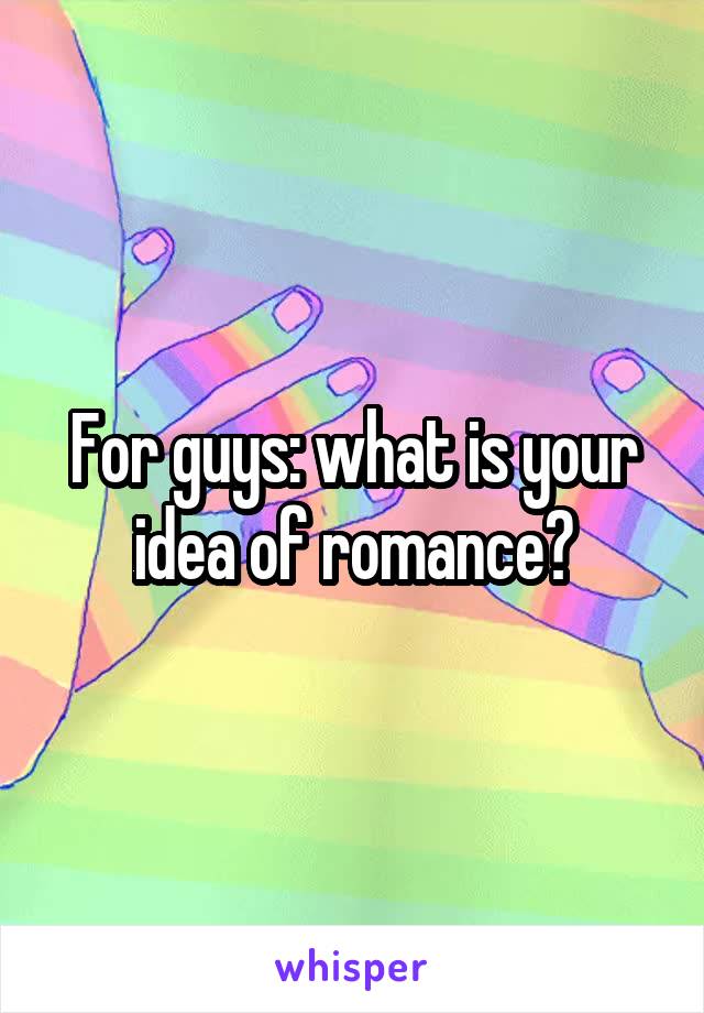 For guys: what is your idea of romance?