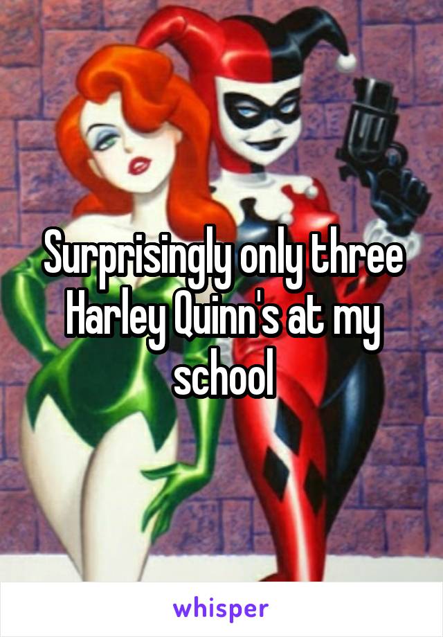 Surprisingly only three Harley Quinn's at my school