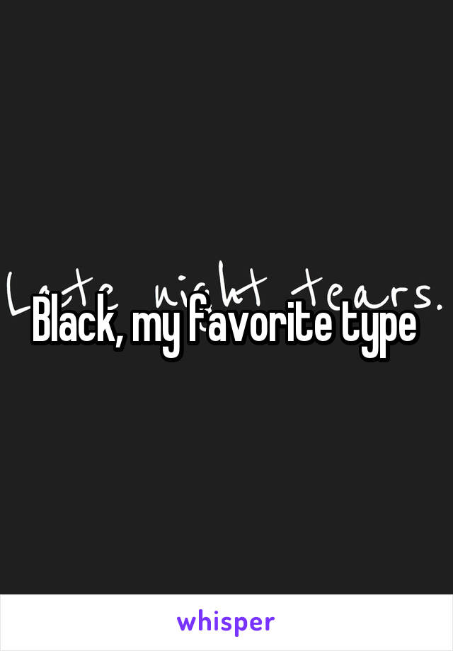 Black, my favorite type 