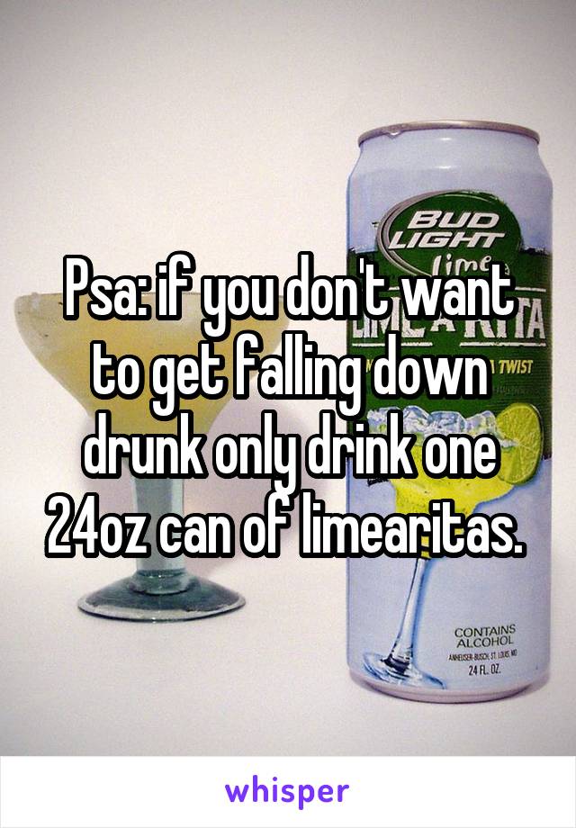 Psa: if you don't want to get falling down drunk only drink one 24oz can of limearitas. 