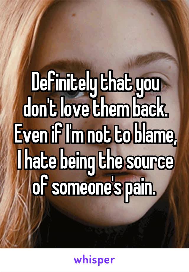 Definitely that you don't love them back. Even if I'm not to blame, I hate being the source of someone's pain. 