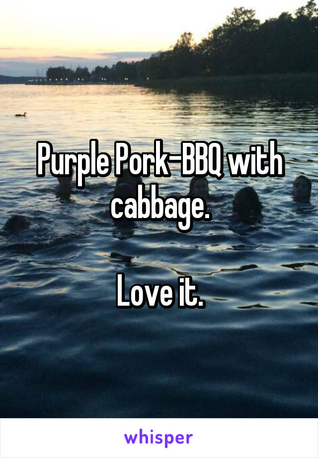 Purple Pork-BBQ with cabbage.

Love it.