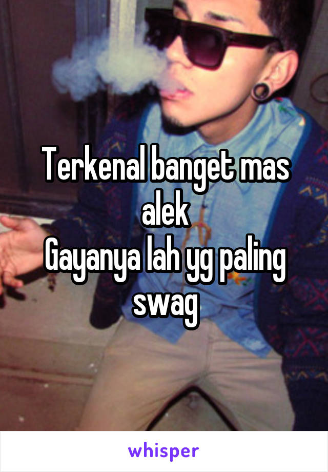 Terkenal banget mas alek
Gayanya lah yg paling swag