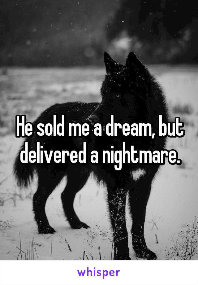 He sold me a dream, but delivered a nightmare.