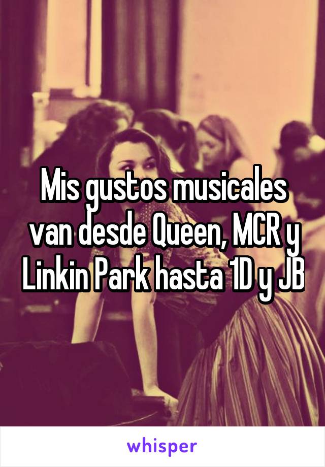 Mis gustos musicales van desde Queen, MCR y Linkin Park hasta 1D y JB