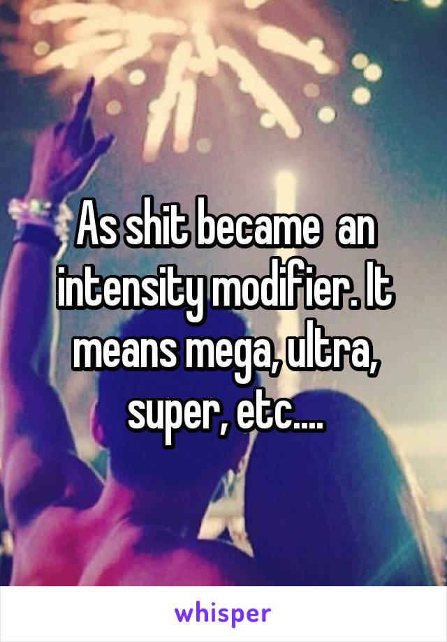 As shit became  an intensity modifier. It means mega, ultra, super, etc....