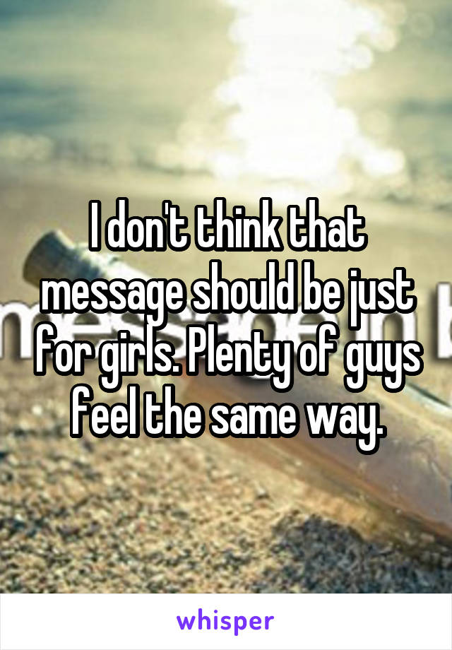 I don't think that message should be just for girls. Plenty of guys feel the same way.