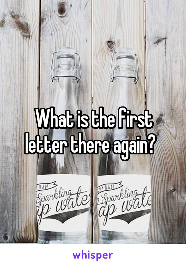 What is the first letter there again?  