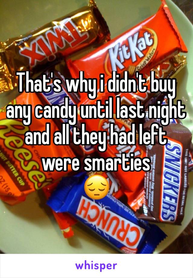 That's why i didn't buy any candy until last night and all they had left were smarties 
😔