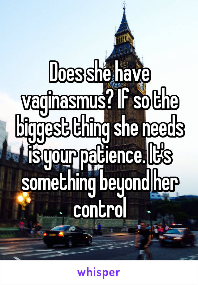 Does she have vaginasmus? If so the biggest thing she needs is your patience. It's something beyond her control