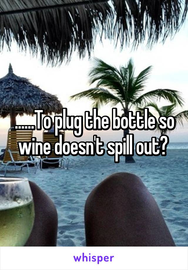 ......To plug the bottle so wine doesn't spill out? 