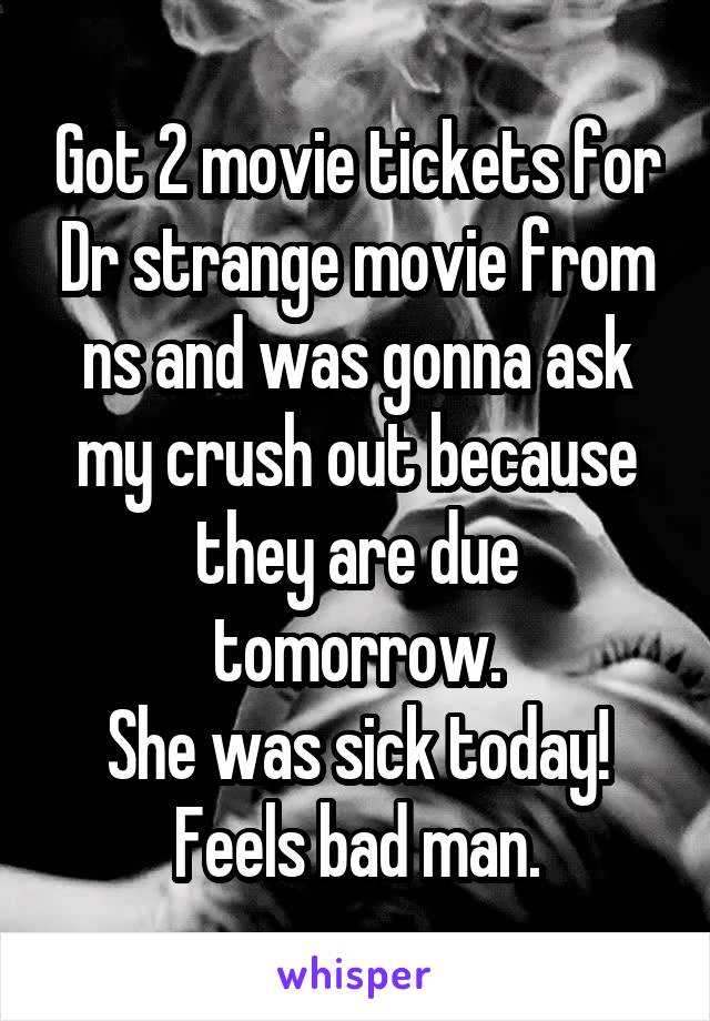 Got 2 movie tickets for Dr strange movie from ns and was gonna ask my crush out because they are due tomorrow.
She was sick today!
Feels bad man.