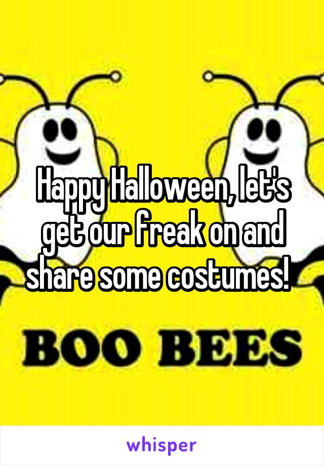 Happy Halloween, let's get our freak on and share some costumes!  