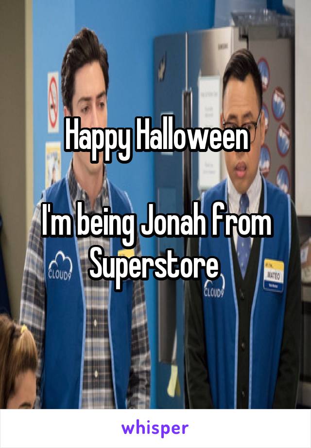 Happy Halloween

I'm being Jonah from Superstore 
