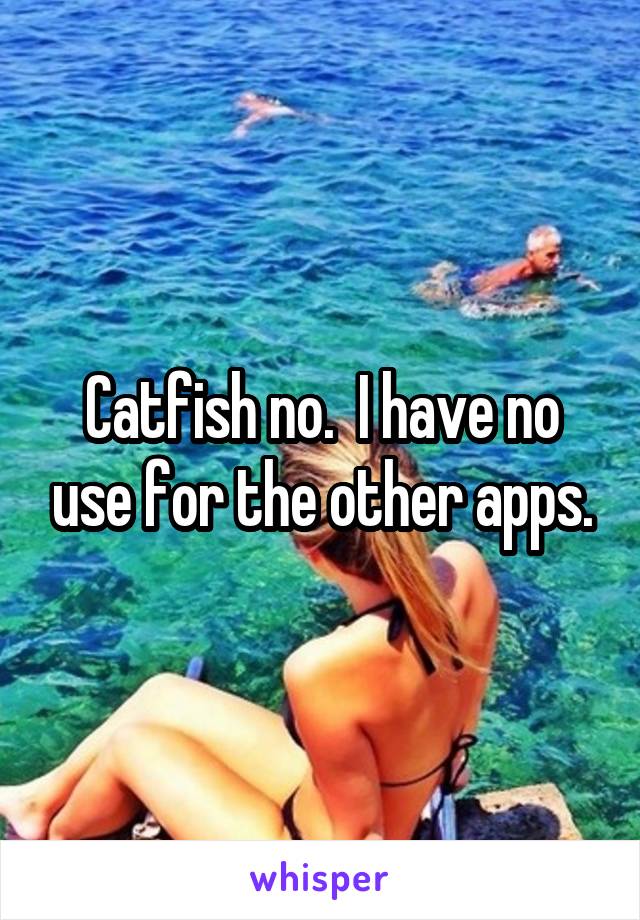 Catfish no.  I have no use for the other apps.