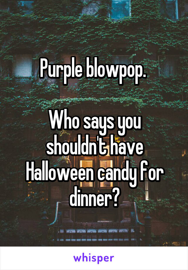 Purple blowpop. 

Who says you shouldn't have Halloween candy for dinner?