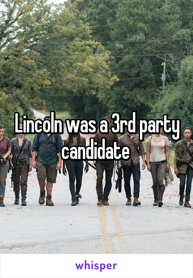 Lincoln was a 3rd party candidate 
