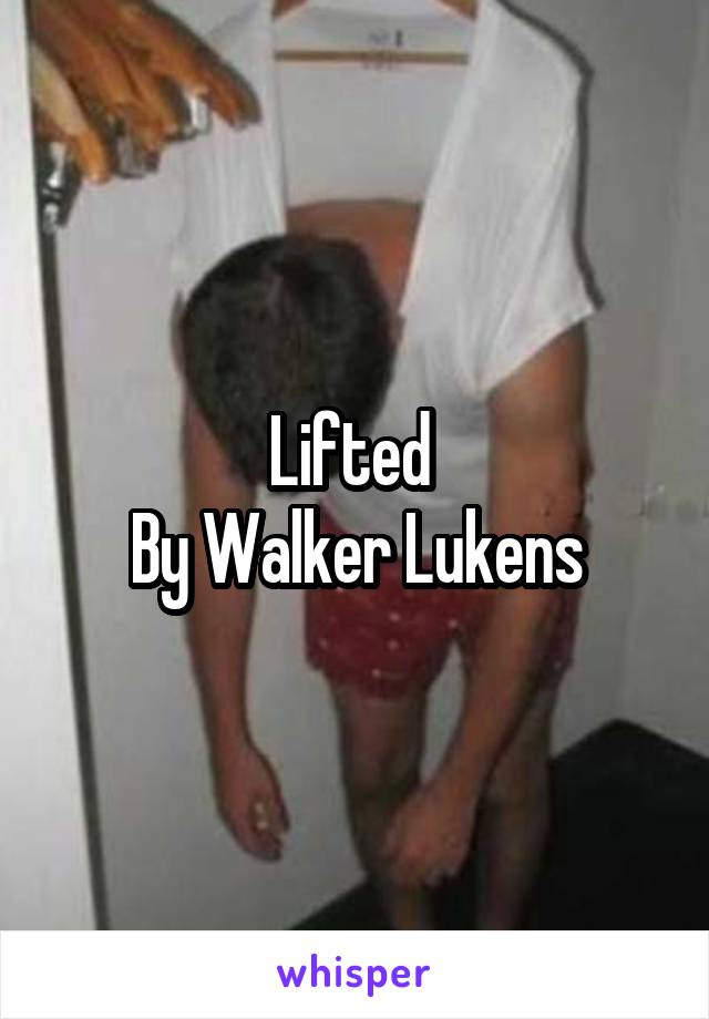 Lifted 
By Walker Lukens