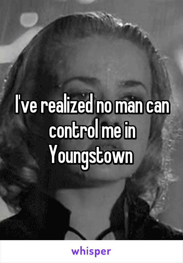 I've realized no man can control me in Youngstown 