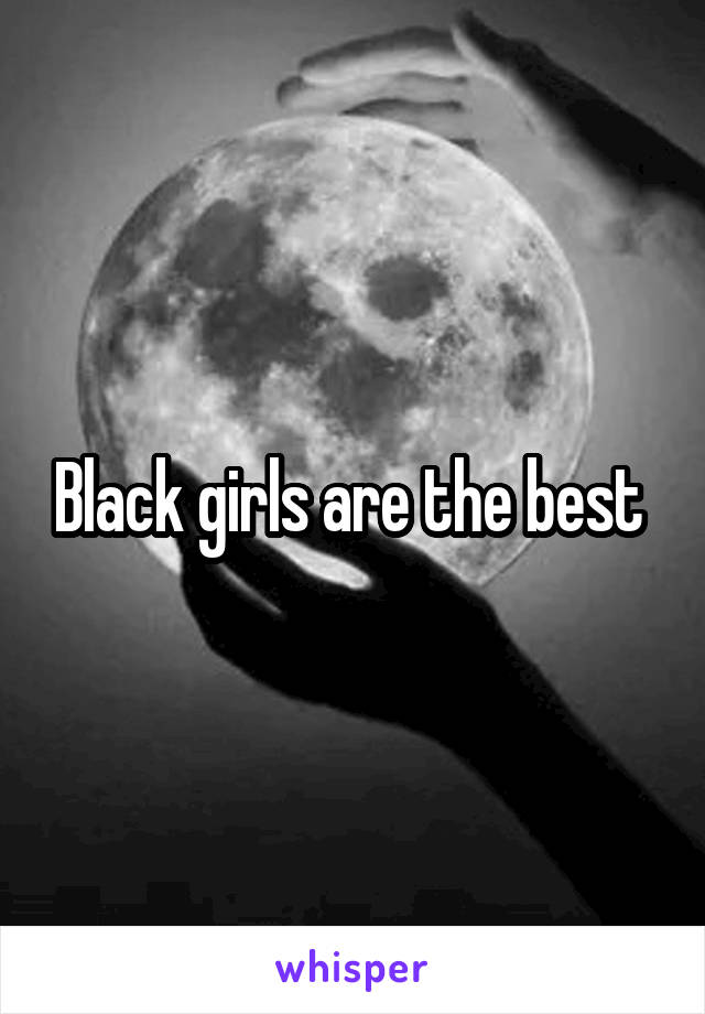 Black girls are the best 
