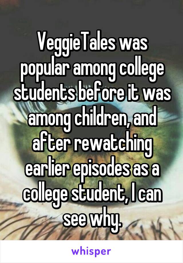 VeggieTales was popular among college students before it was among children, and after rewatching earlier episodes as a college student, I can see why.