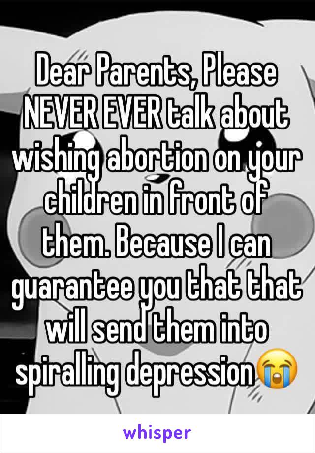 Dear Parents, Please NEVER EVER talk about wishing abortion on your children in front of them. Because I can guarantee you that that will send them into spiralling depression😭