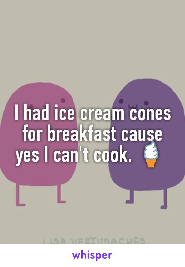 I had ice cream cones for breakfast cause yes I can't cook. 🍦 