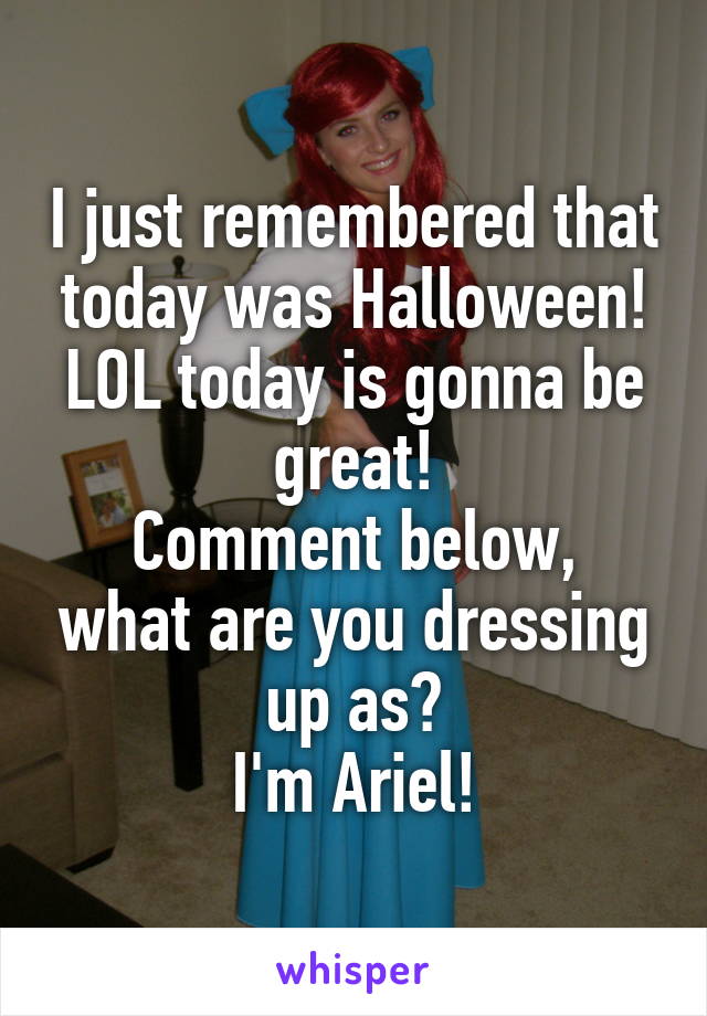 I just remembered that today was Halloween! LOL today is gonna be great!
Comment below, what are you dressing up as?
I'm Ariel!