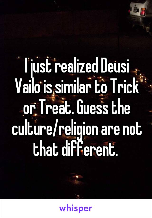 I just realized Deusi Vailo is similar to Trick or Treat. Guess the culture/religion are not that different. 