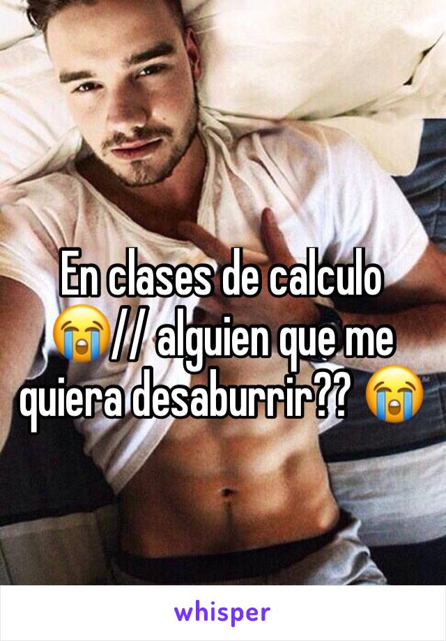 En clases de calculo 😭// alguien que me quiera desaburrir?? 😭