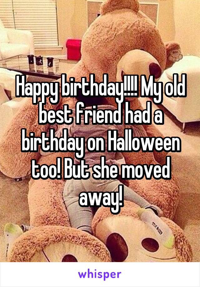 Happy birthday!!!! My old best friend had a birthday on Halloween too! But she moved away!