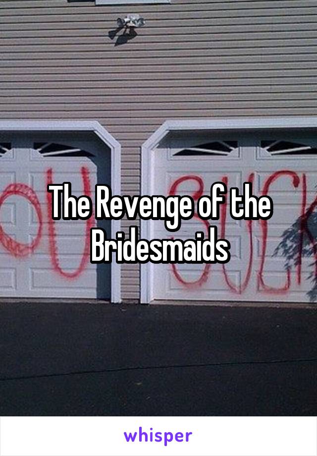 The Revenge of the Bridesmaids