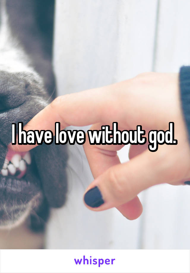 I have love without god. 