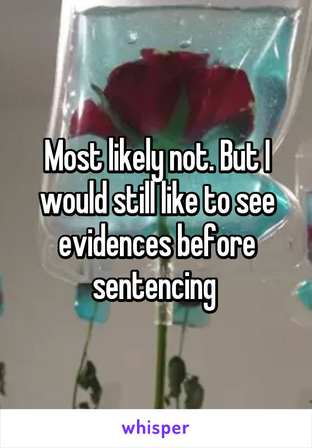 Most likely not. But I would still like to see evidences before sentencing 