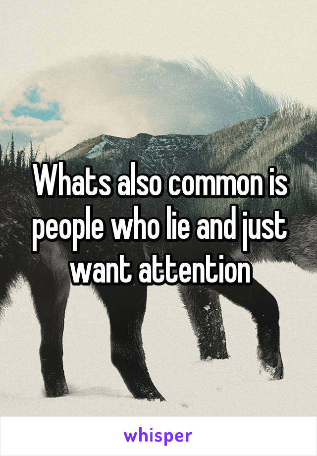 Whats also common is people who lie and just want attention