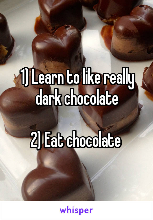 1) Learn to like really dark chocolate

2) Eat chocolate 