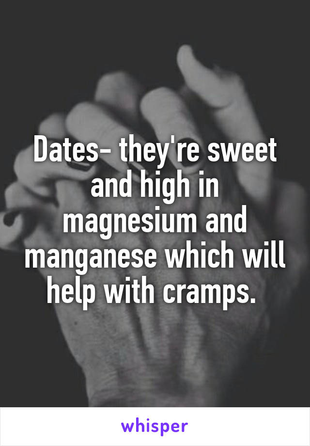 Dates- they're sweet and high in magnesium and manganese which will help with cramps. 