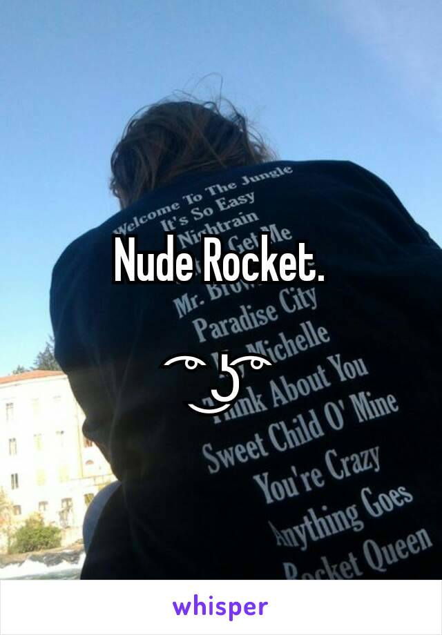 Nude Rocket.

 ͡° ͜ʖ ͡°