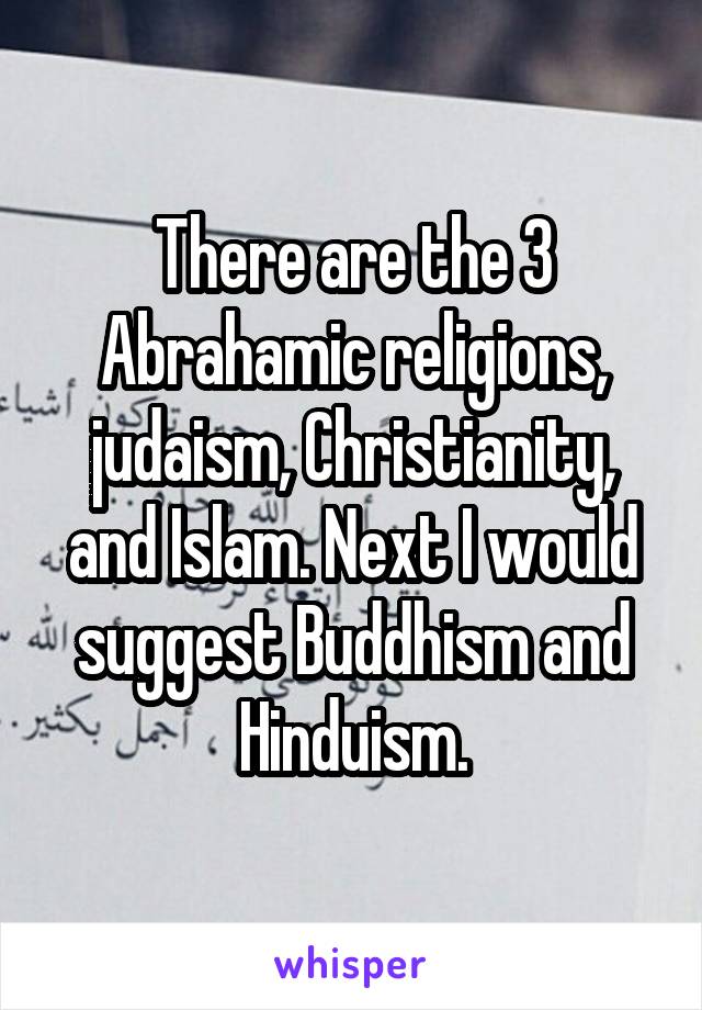 There are the 3 Abrahamic religions, judaism, Christianity, and Islam. Next I would suggest Buddhism and Hinduism.