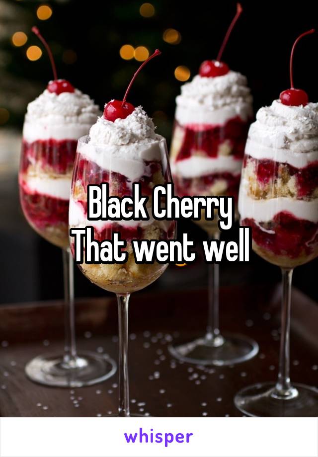 Black Cherry
That went well