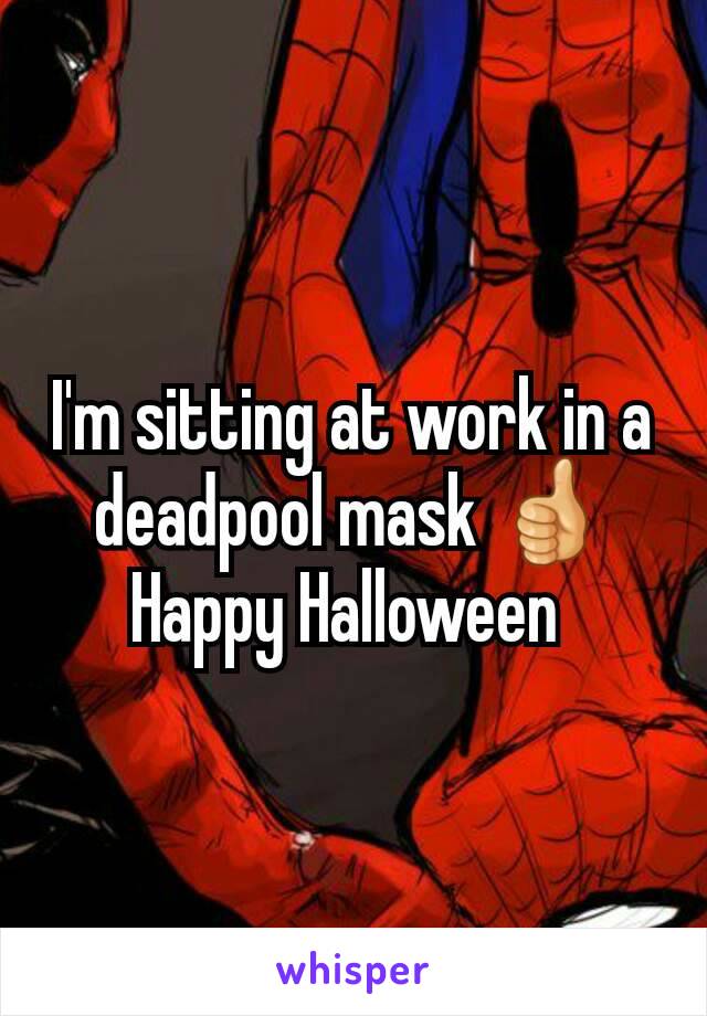 I'm sitting at work in a deadpool mask 👍
Happy Halloween 