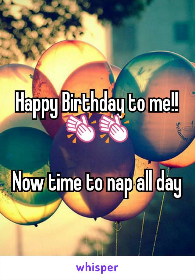 Happy Birthday to me!!👏👏

Now time to nap all day