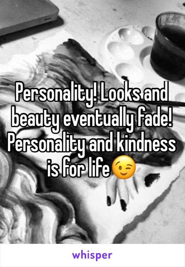 Personality! Looks and beauty eventually fade! Personality and kindness is for life😉