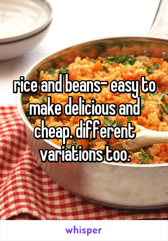 rice and beans- easy to make delicious and cheap. different variations too.