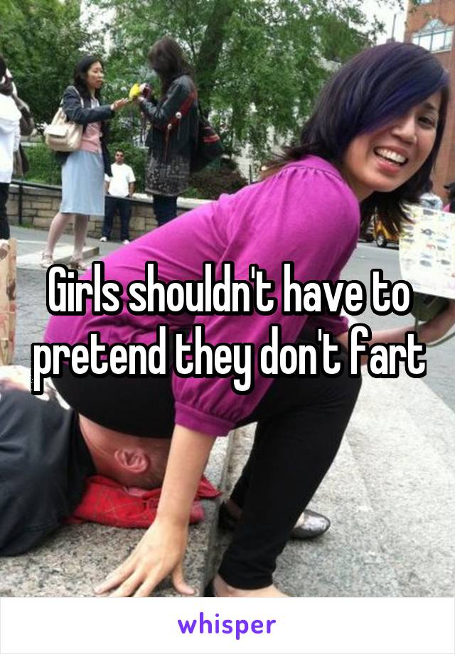 Girls shouldn't have to pretend they don't fart